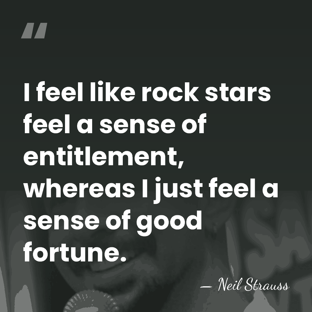 I feel like rock stars feel a sense of entitlement, whereas I&hellip; - Neil Strauss