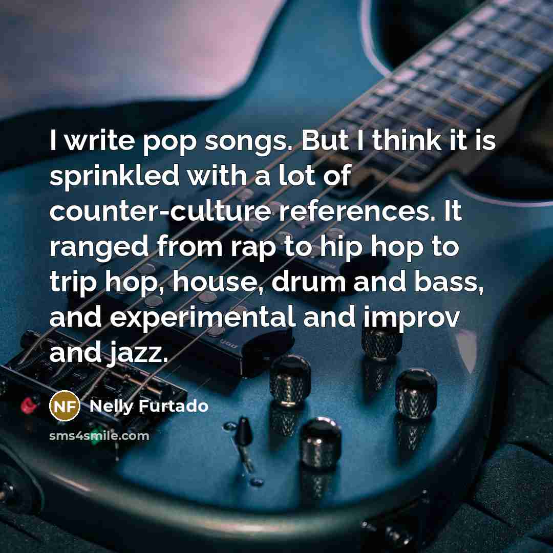 “I write pop songs. But I think it is sprinkled…” quote by Nelly Furtado