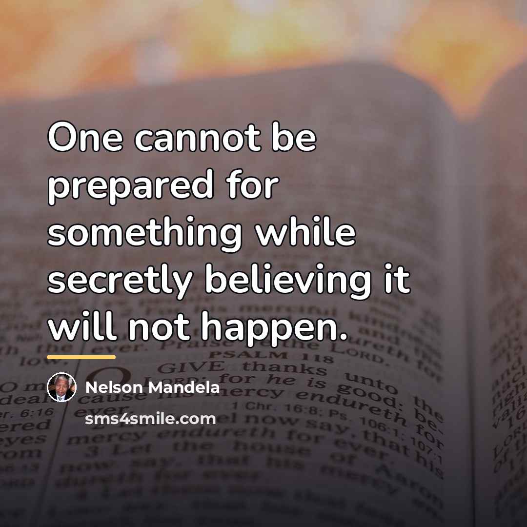 “One cannot be prepared for something while secretly believing it…” quote by Nelson Mandela
