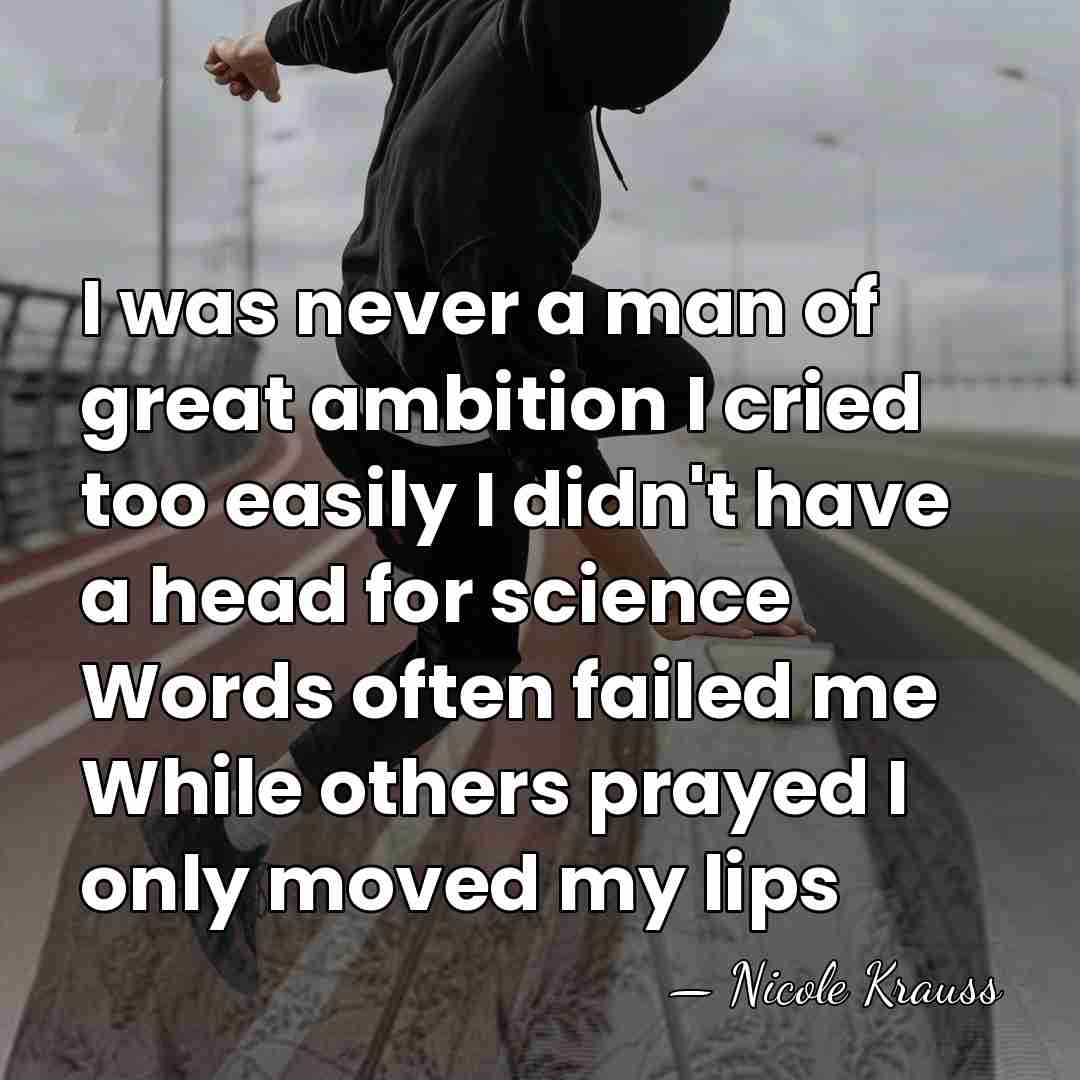 I was never a man of great ambition I cried too easily&hellip; - Nicole Krauss