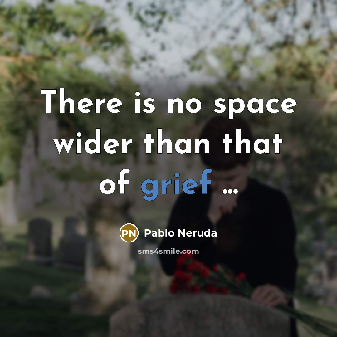 “There is no space wider than that of grief ...…” quote by Pablo Neruda