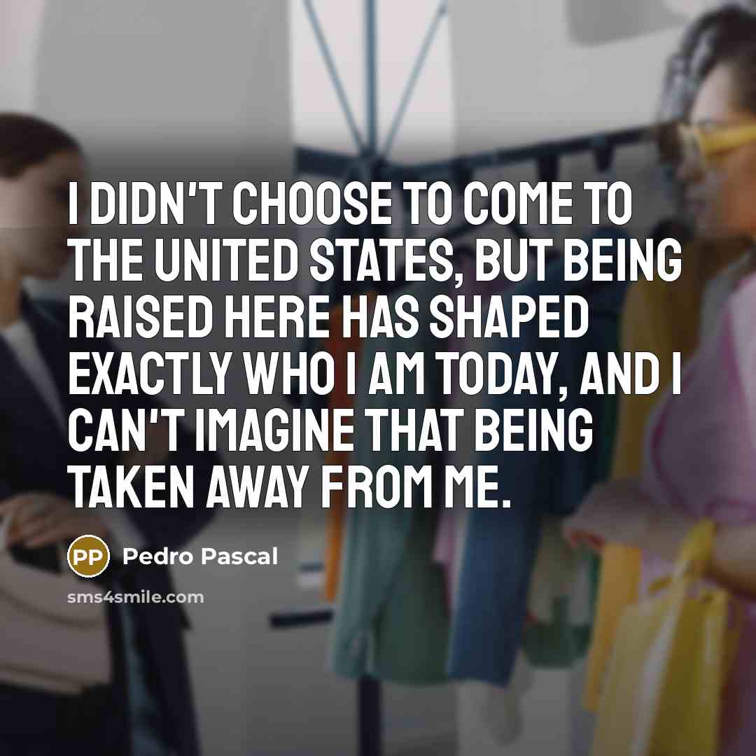 “I didn't choose to come to the United States, but…” quote by Pedro Pascal