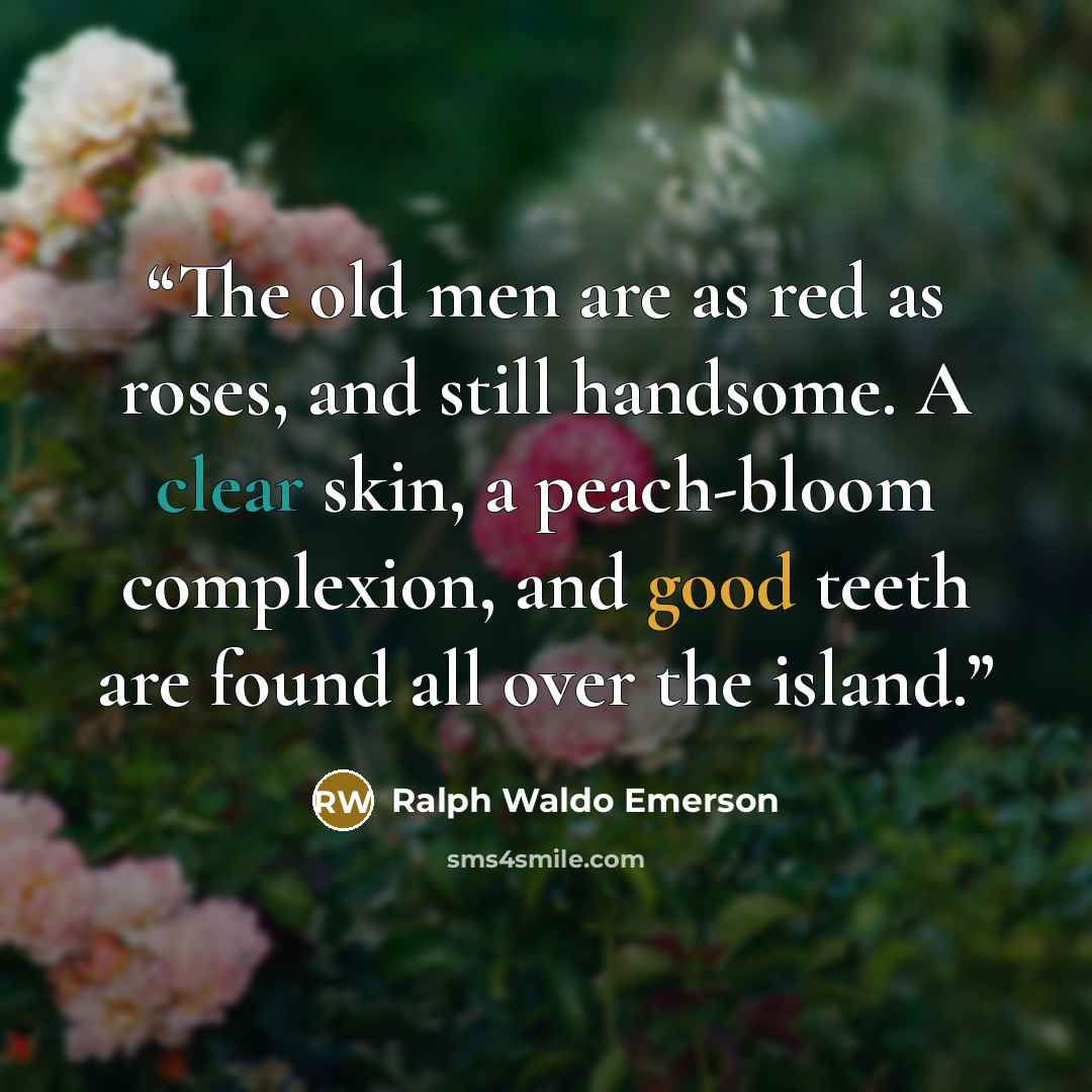 “The old men are as red as roses, and still handsome. A clear skin, a peach-bloom complexion, and good teeth are found all over the island.” quote by Ralph Waldo Emerson