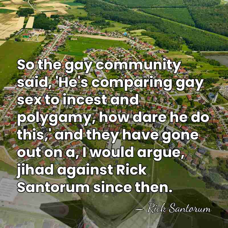 So the gay community said, 'He's comparing gay sex to incest and&hellip; - Rick Santorum