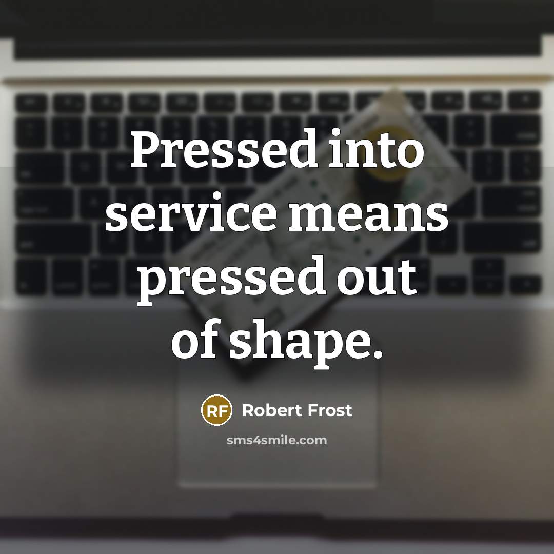 “Pressed into service means pressed out of shape.” quote by Robert Frost