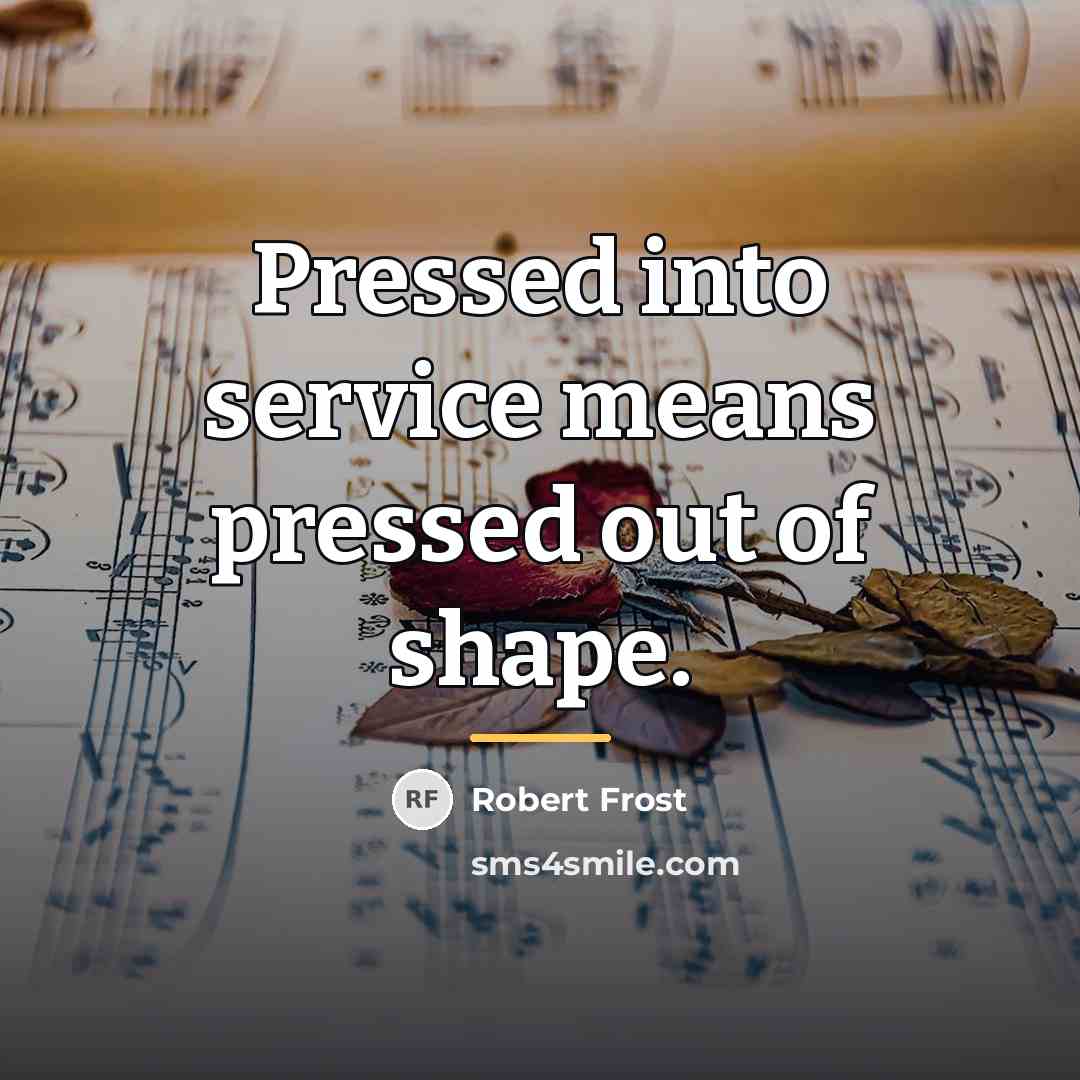 “Pressed into service means pressed out of shape.…” quote by Robert Frost