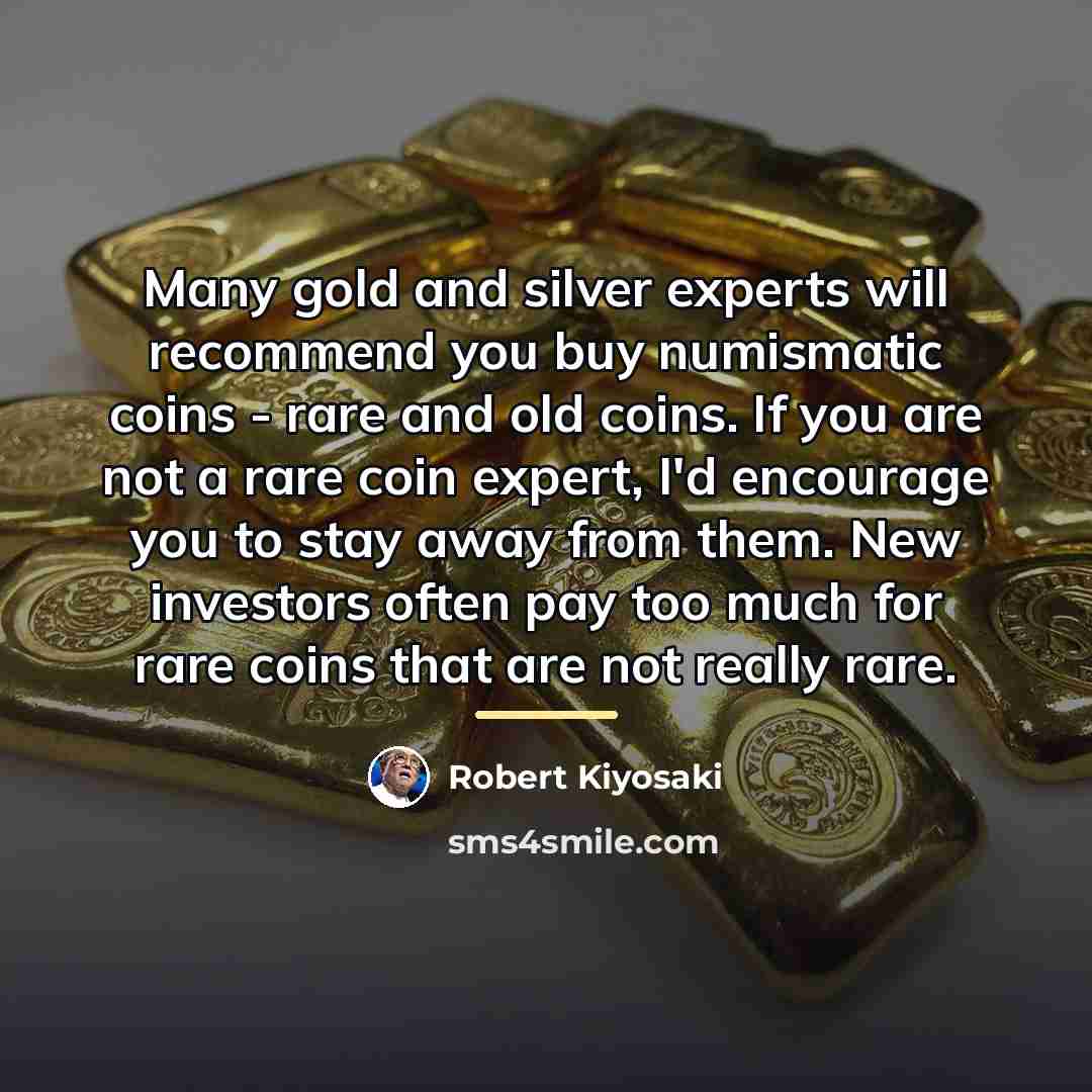 “Many gold and silver experts will recommend you buy numismatic…” quote by Robert Kiyosaki