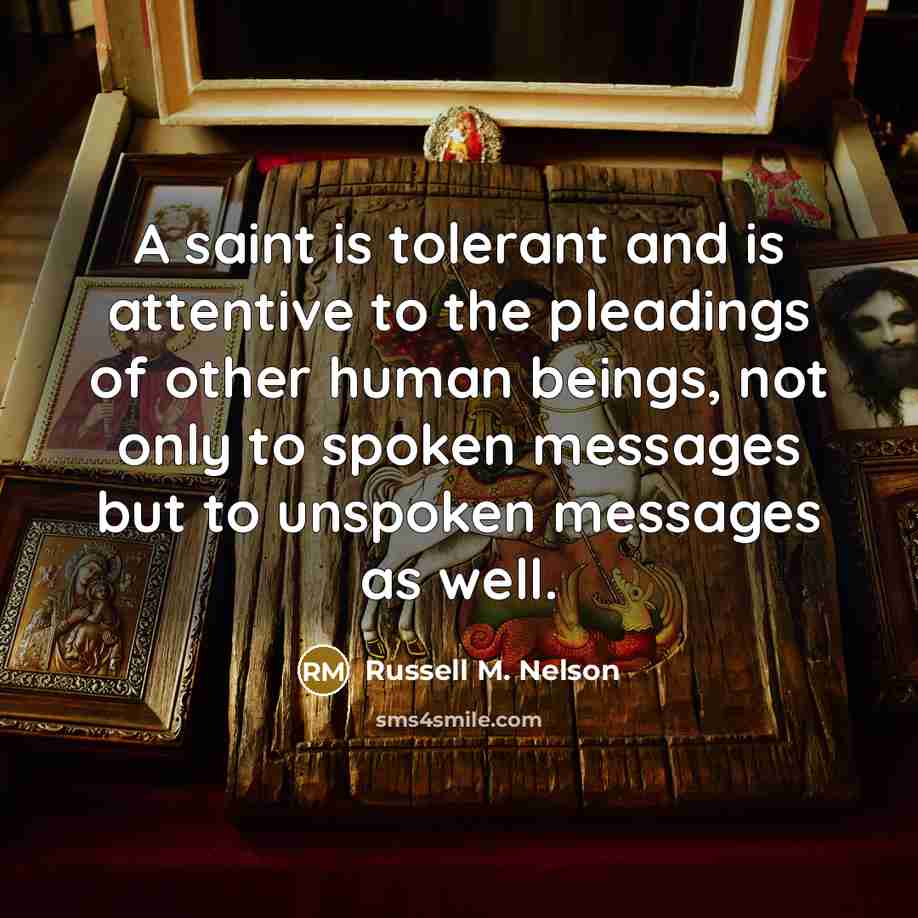 “A saint is tolerant and is attentive to the pleadings…” quote by Russell M. Nelson