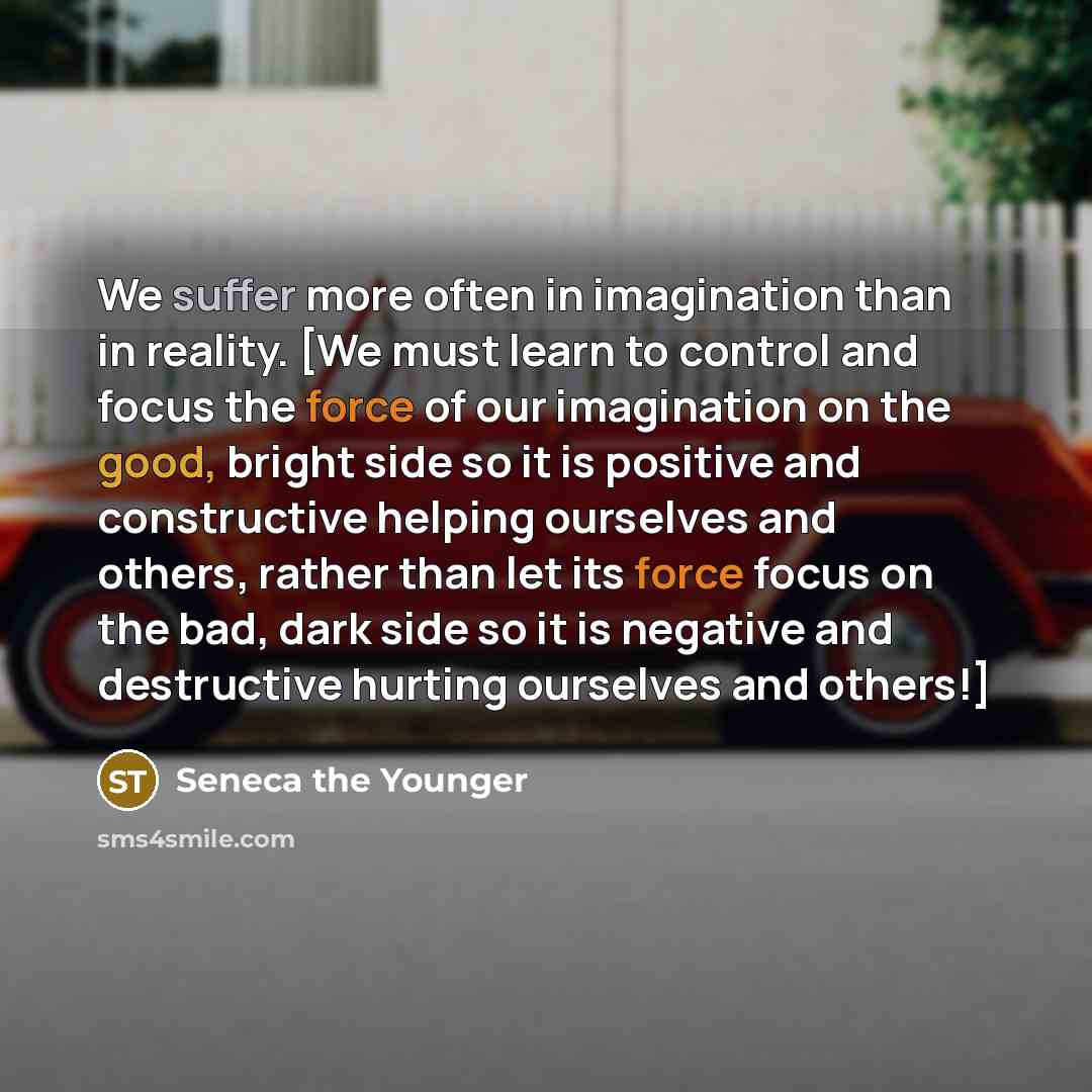 “We suffer more often in imagination than in reality. [We…” quote by Seneca the Younger