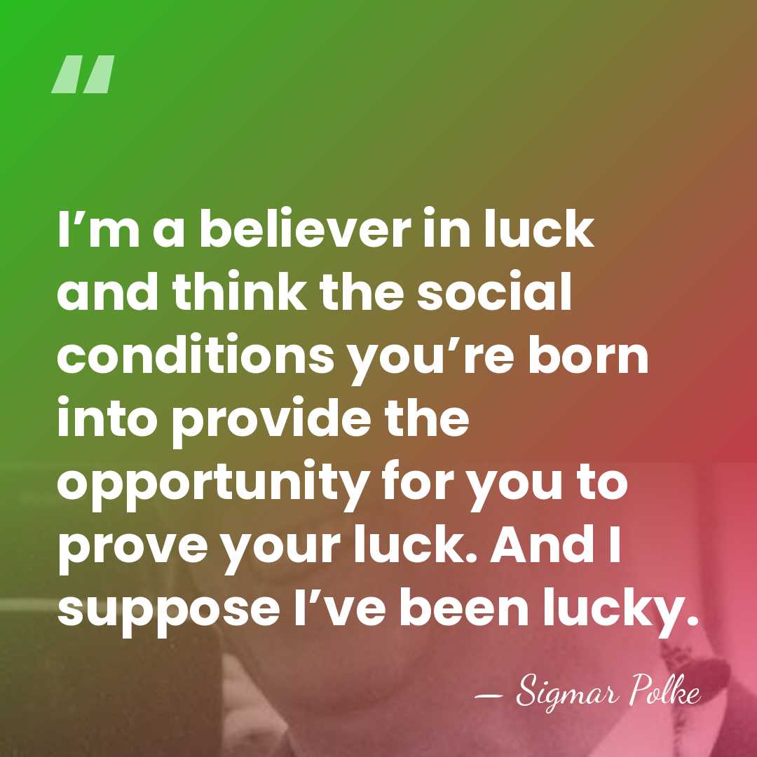 I’m a believer in luck and think the social conditions you’re born&hellip; - Sigmar Polke