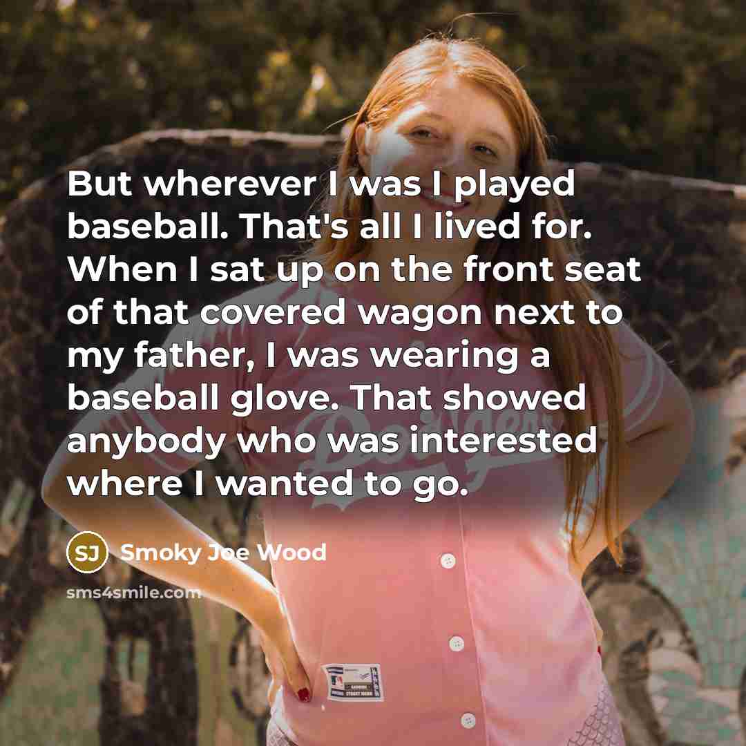 “But wherever I was I played baseball. That's all I…” quote by Smoky Joe Wood