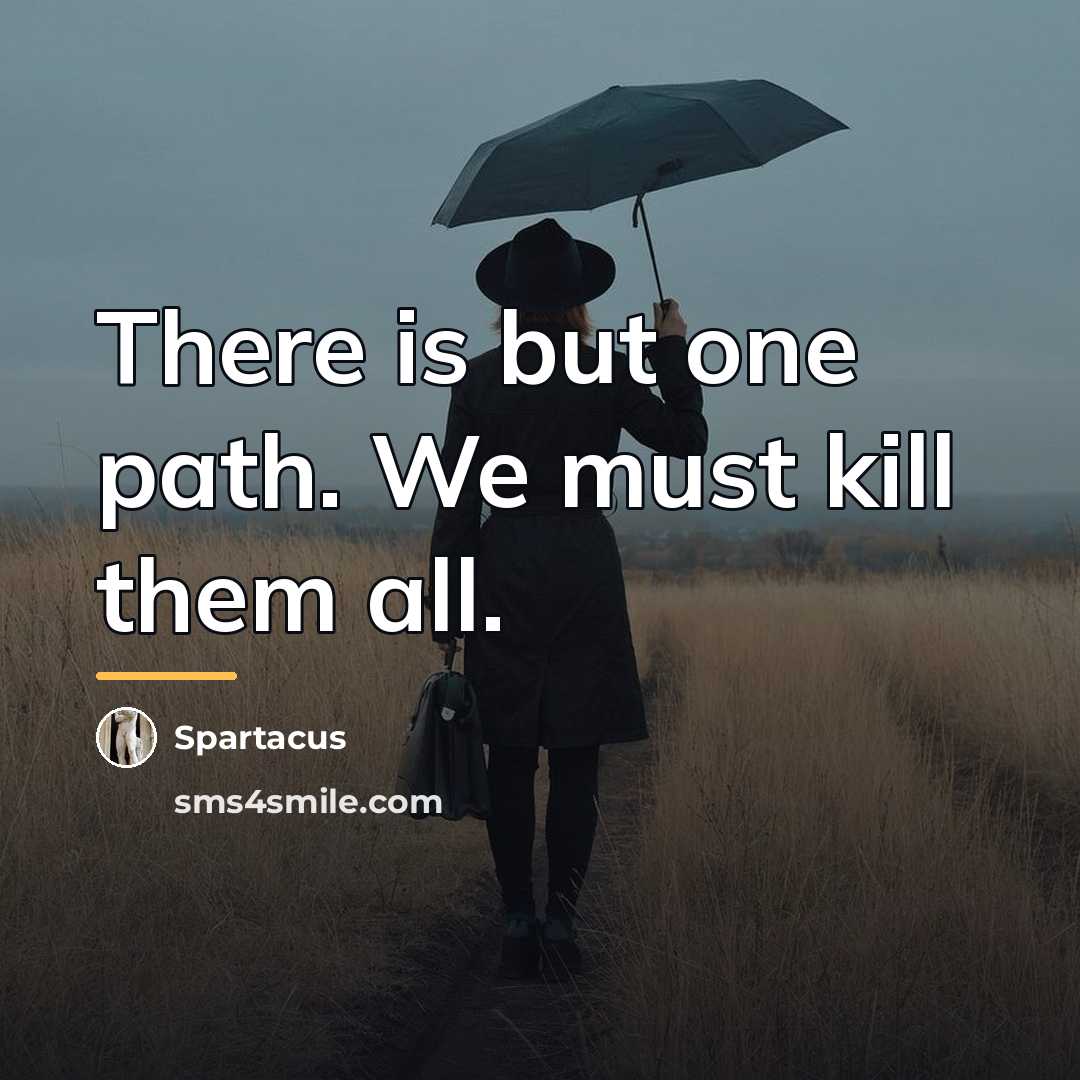 “There is but one path. We must kill them all.…” quote by Spartacus