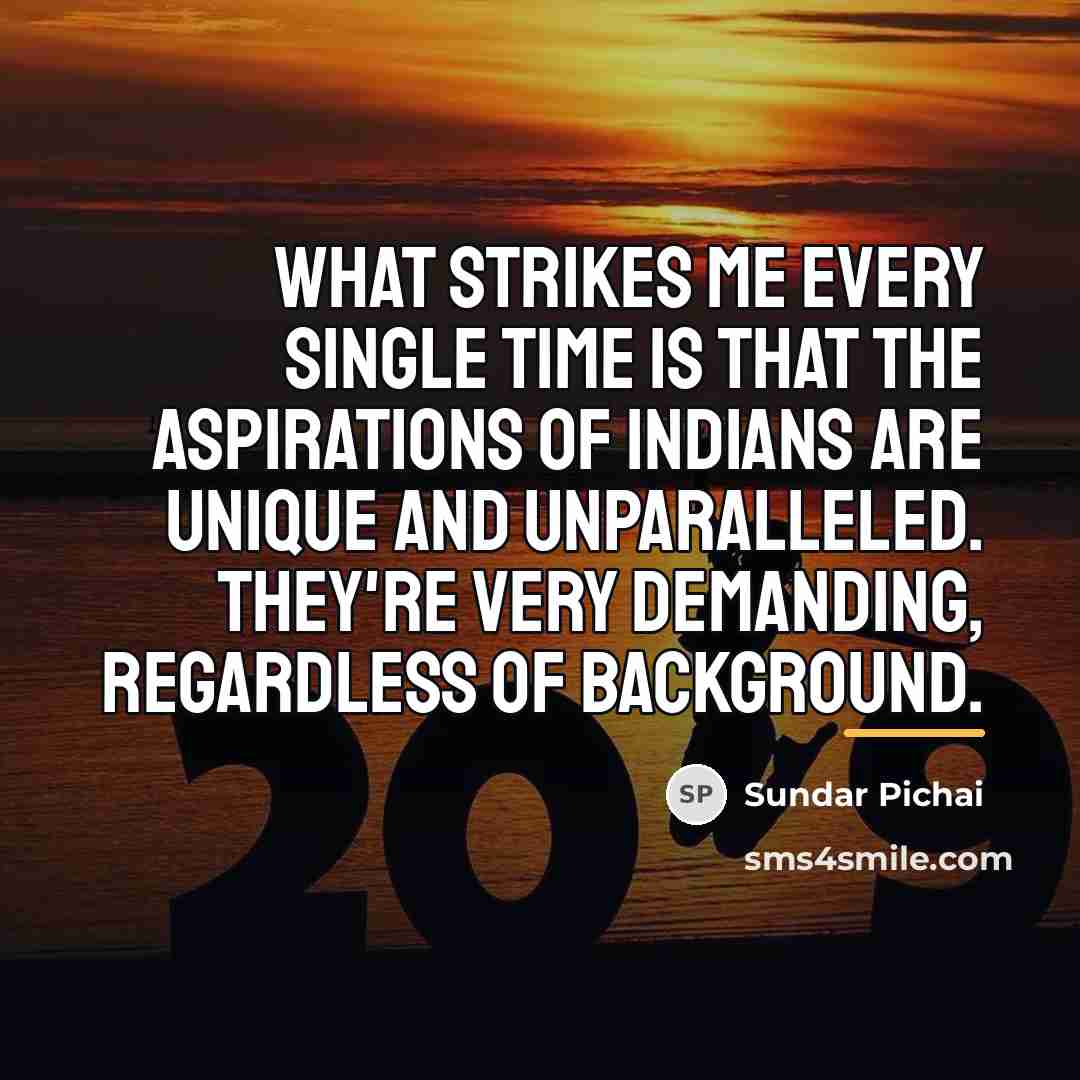 “What strikes me every single time is that the aspirations…” quote by Sundar Pichai