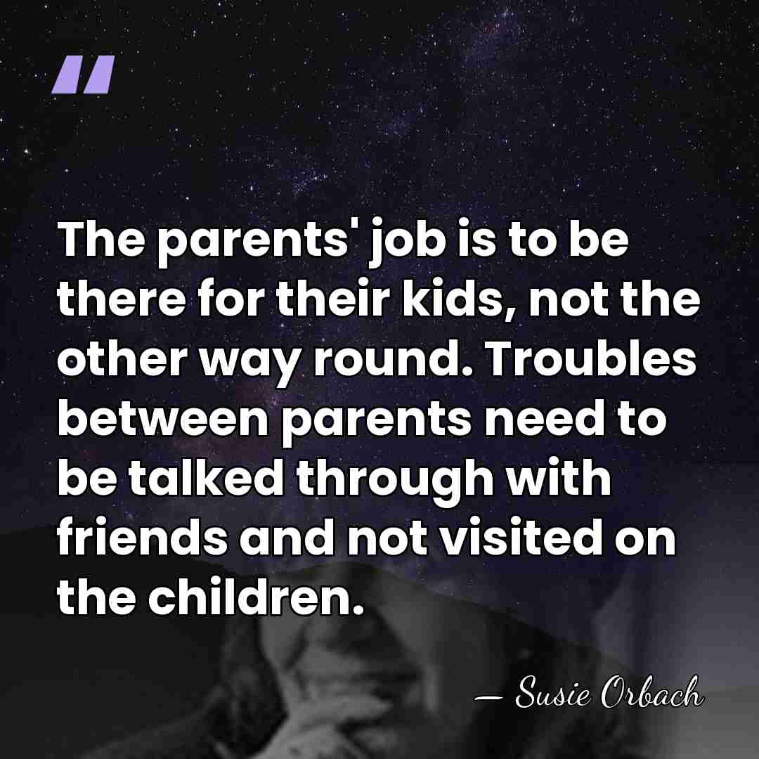 The parents' job is to be there for their kids, not the&hellip; - Susie Orbach