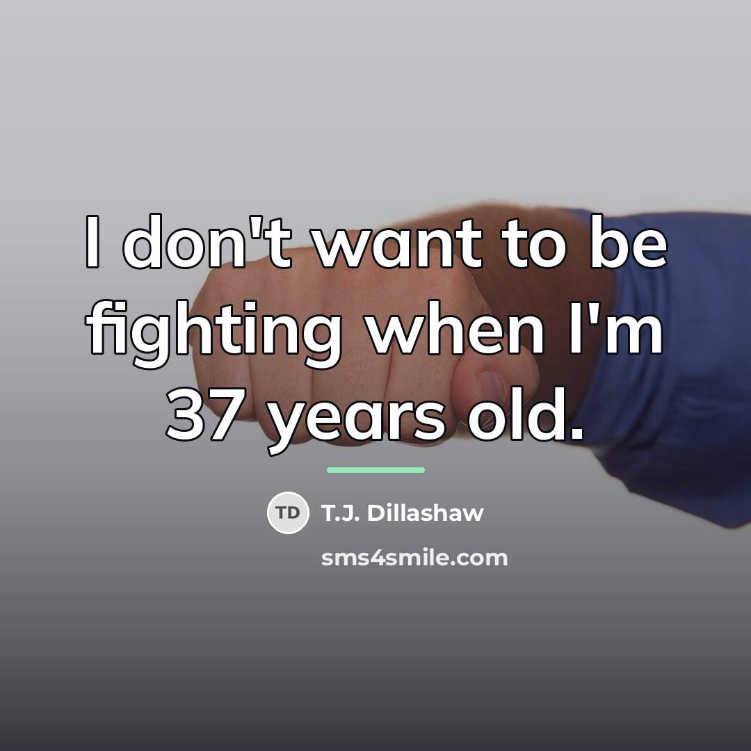 “I don't want to be fighting when I'm 37 years…” quote by T.J. Dillashaw