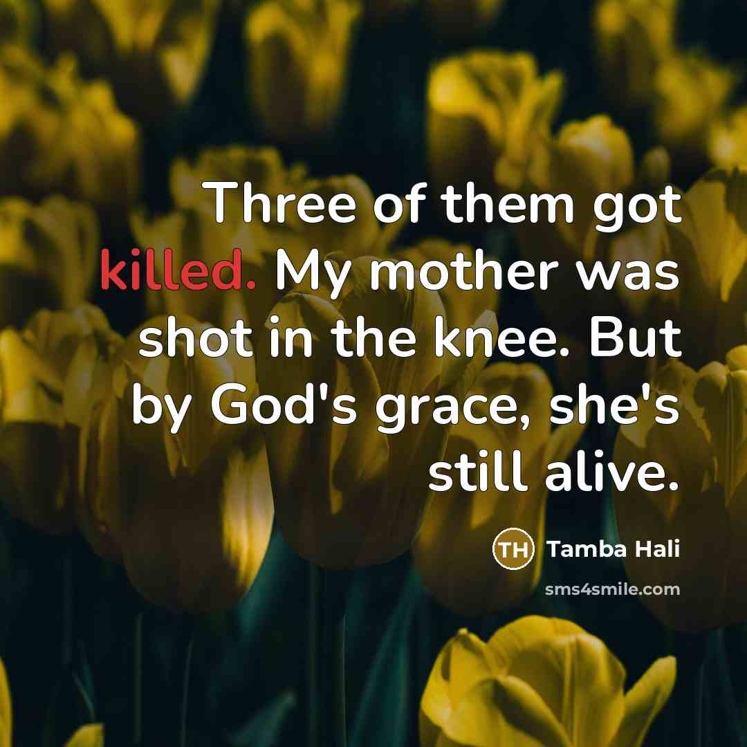 “Three of them got killed. My mother was shot in the knee. But by God's grace, she's still alive.” quote by Tamba Hali