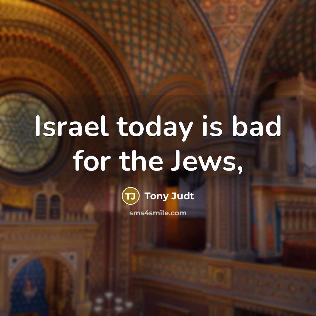 “Israel today is bad for the Jews,…” quote by Tony Judt