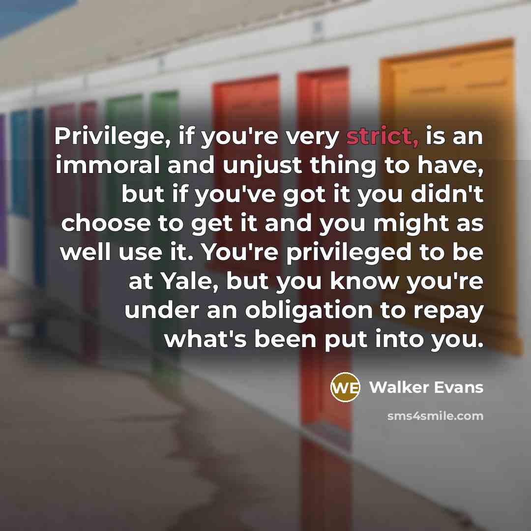 “Privilege, if you're very strict, is an immoral and unjust…” quote by Walker Evans