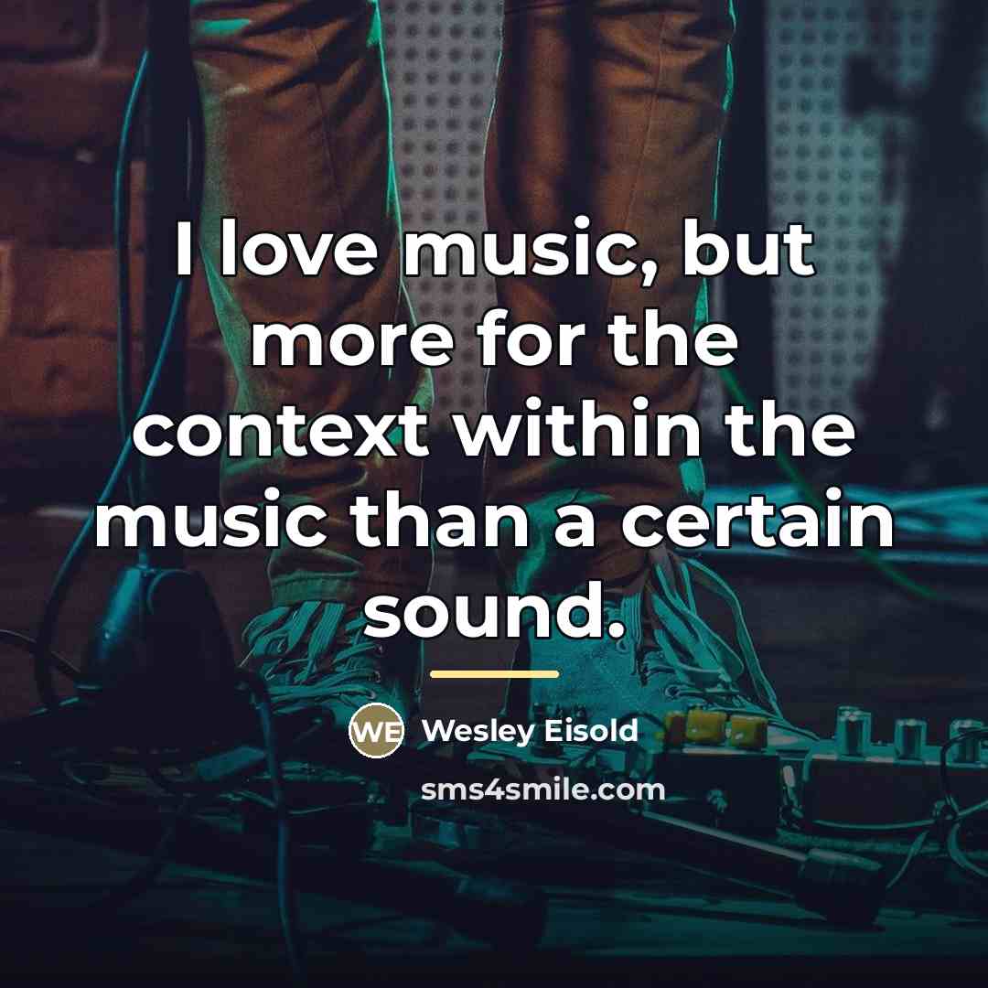 “I love music, but more for the context within the…” quote by Wesley Eisold