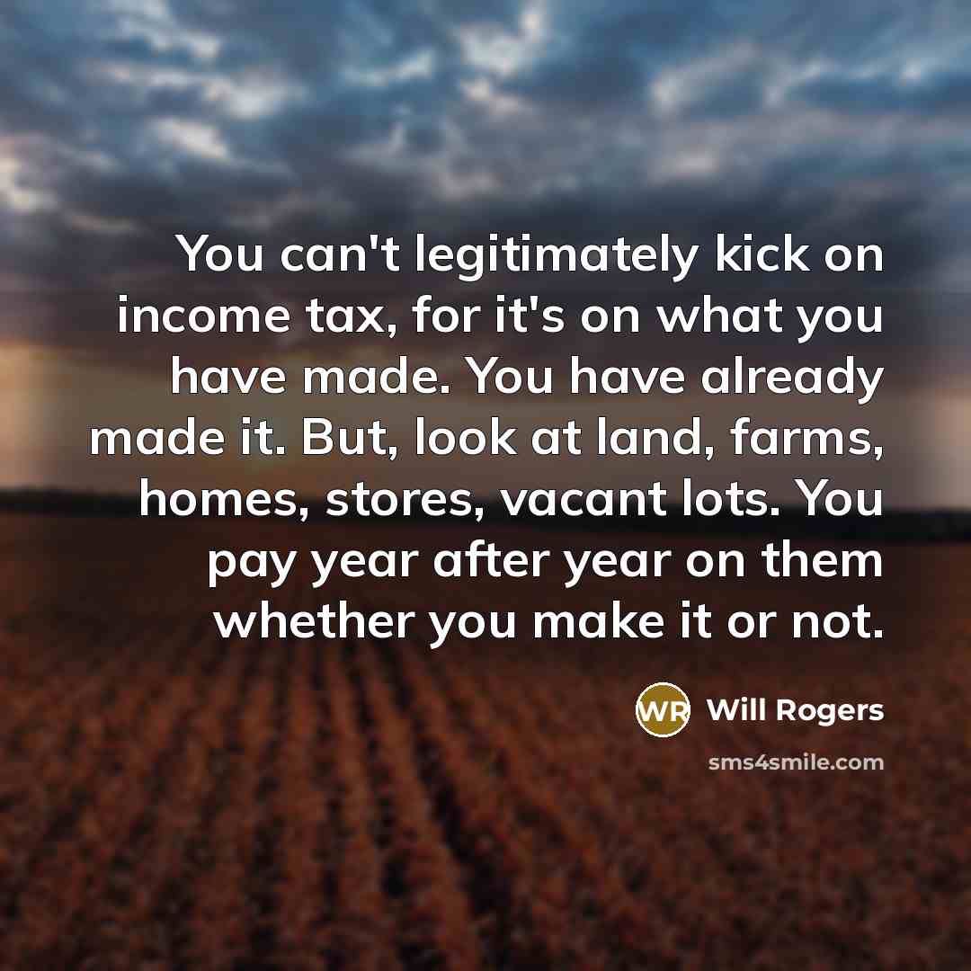 “You can't legitimately kick on income tax, for it's on…” quote by Will Rogers