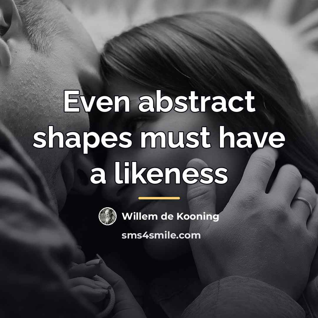 “Even abstract shapes must have a likeness…” quote by Willem de Kooning