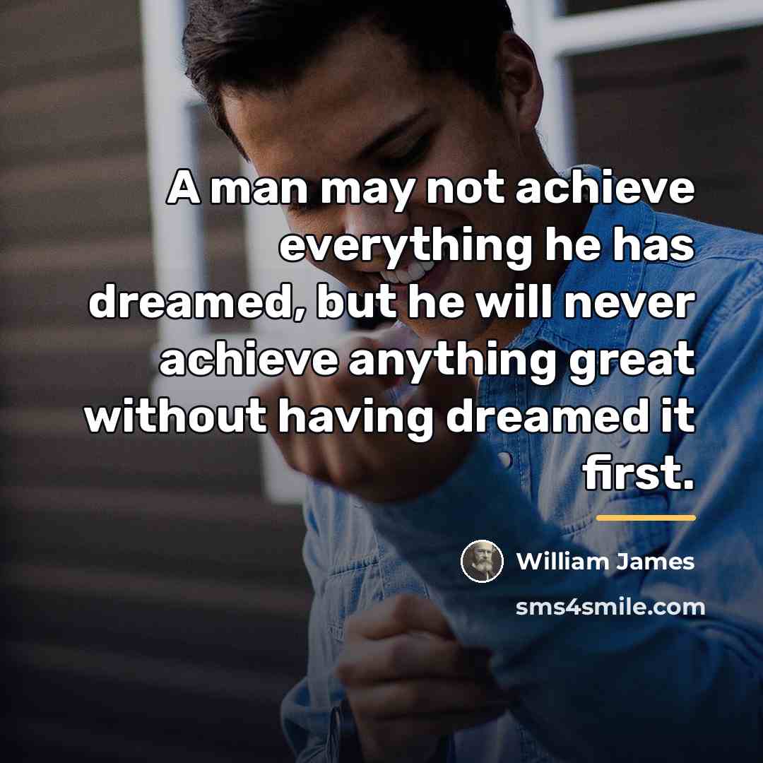 “A man may not achieve everything he has dreamed, but…” quote by William James