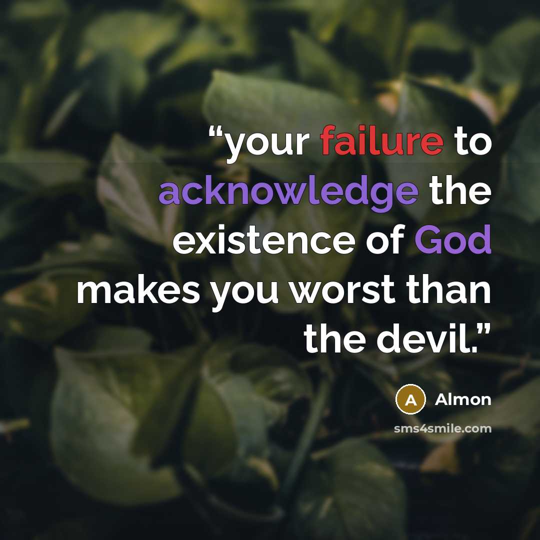 “your failure to acknowledge the existence of God makes you worst than the devil.” quote by Almon