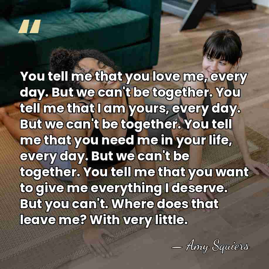 You tell me that you love me, every day. But we can't&hellip; - Amy Squiers