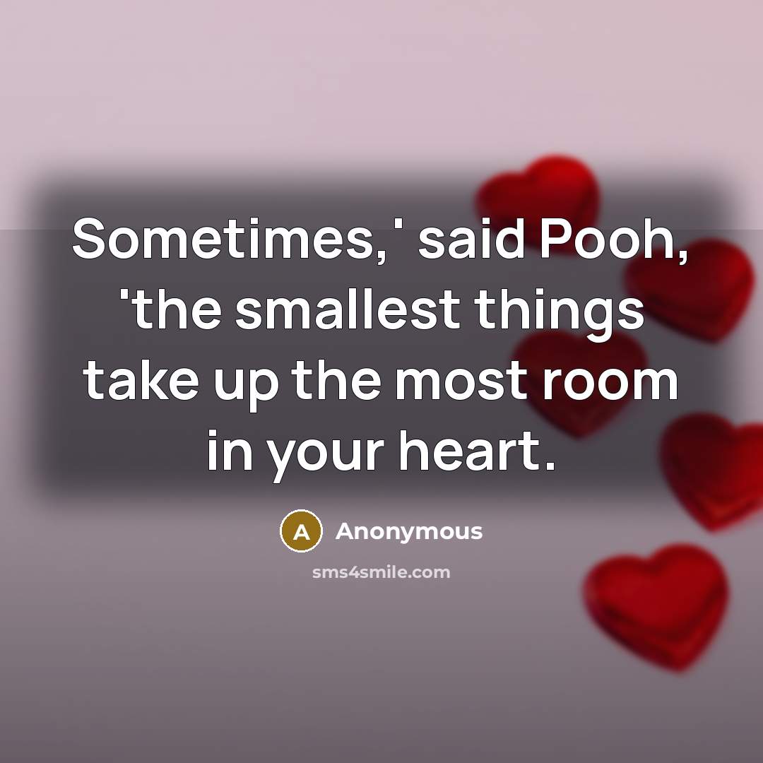 “Sometimes,' said Pooh, 'the smallest things take up the most…” quote by Anonymous