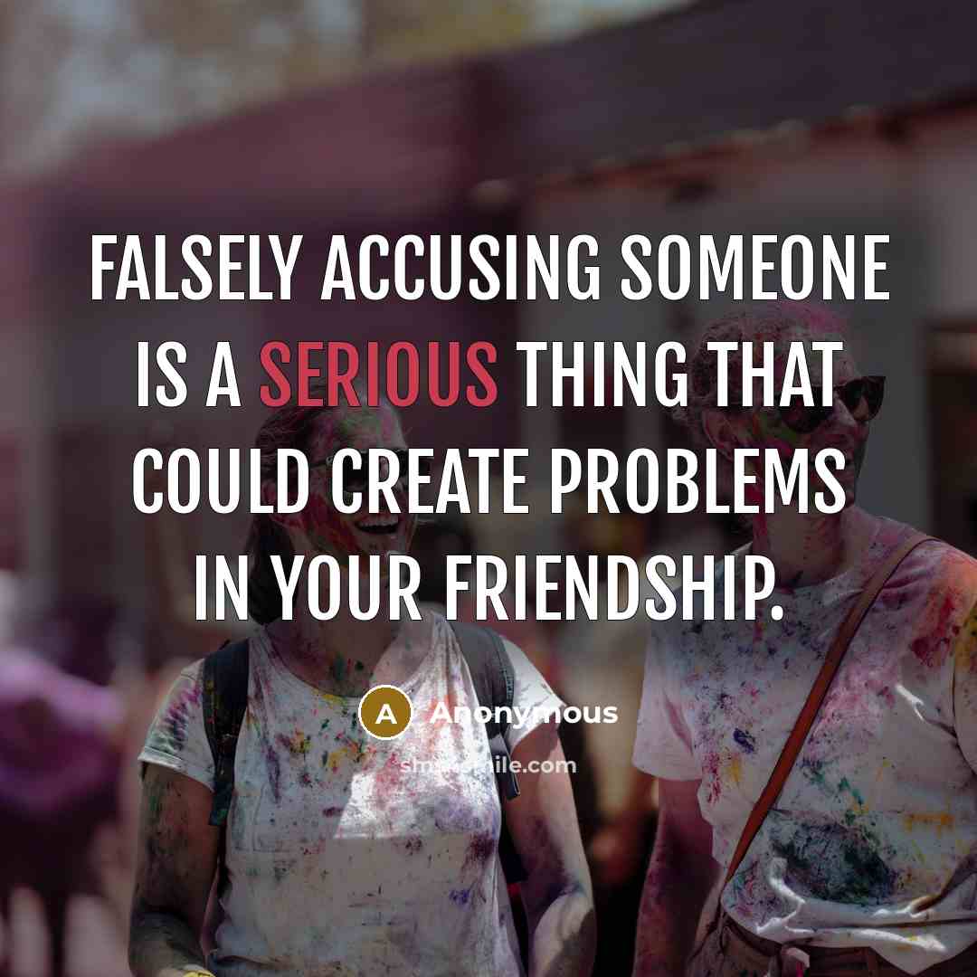 “Falsely accusing someone is a serious thing that could create problems in your friendship.” quote by Anonymous