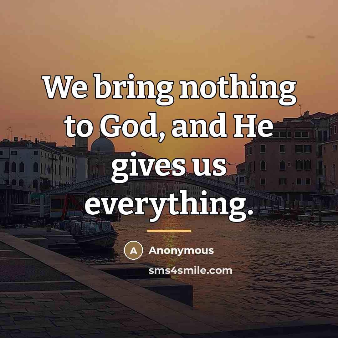 “We bring nothing to God, and He gives us everything.…” quote by Anonymous
