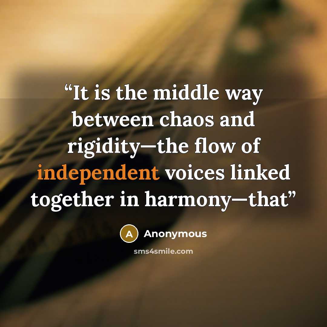 “It is the middle way between chaos and rigidity—the flow of independent voices linked together in harmony—that” quote by Anonymous