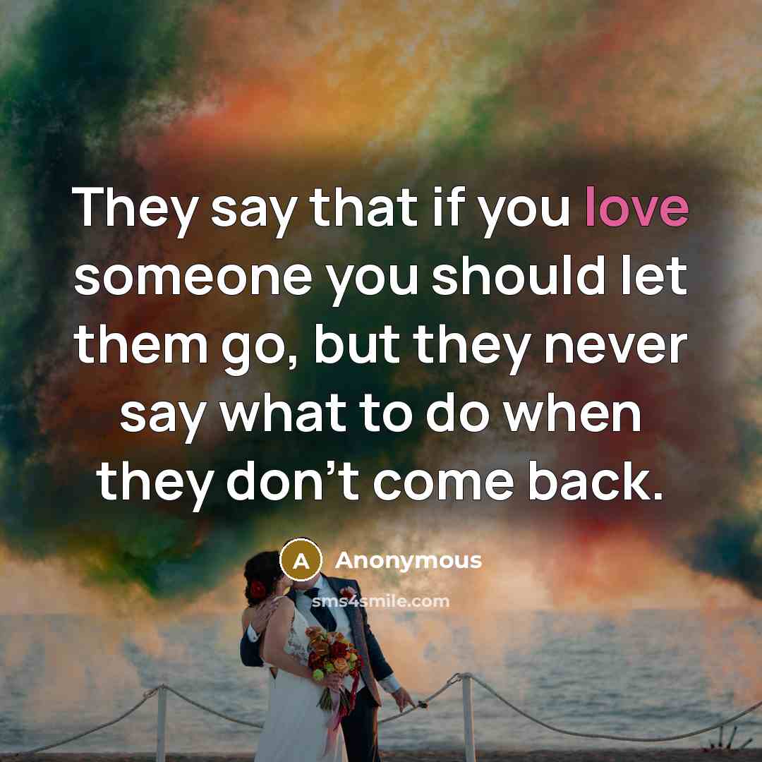 “They say that if you love someone you should let them go, but they never say what to do when they don't come back.” quote by Anonymous