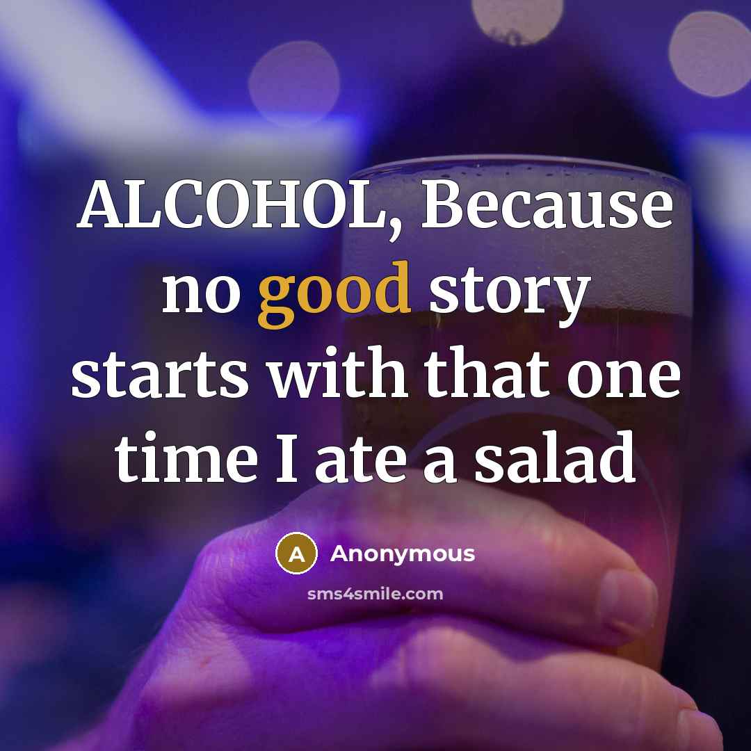 “ALCOHOL, Because no good story starts with that one time I ate a salad” quote by Anonymous
