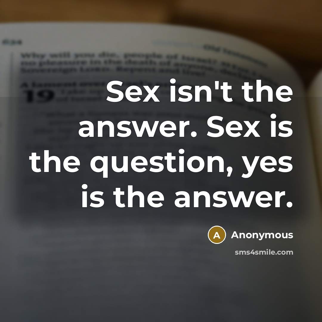 “Sex isn't the answer. Sex is the question, yes is…” quote by Anonymous