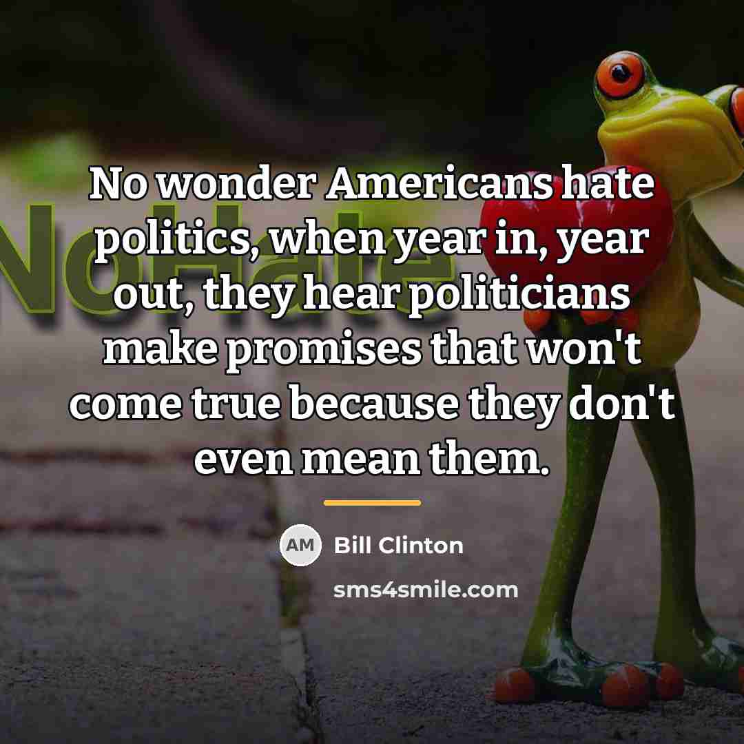 “No wonder Americans hate politics, when year in, year out,…” quote by Bill Clinton
