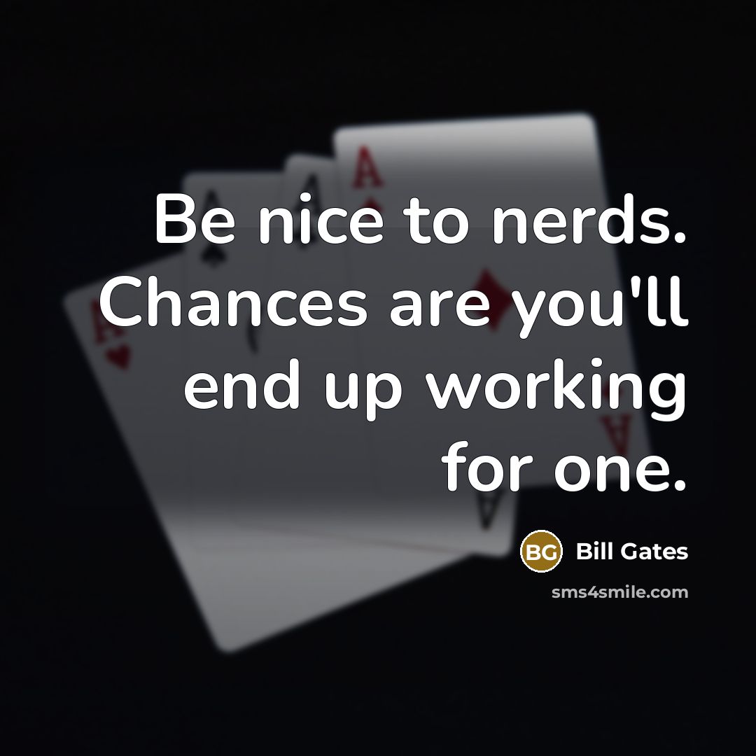 “Be nice to nerds. Chances are you'll end up working…” quote by Bill Gates
