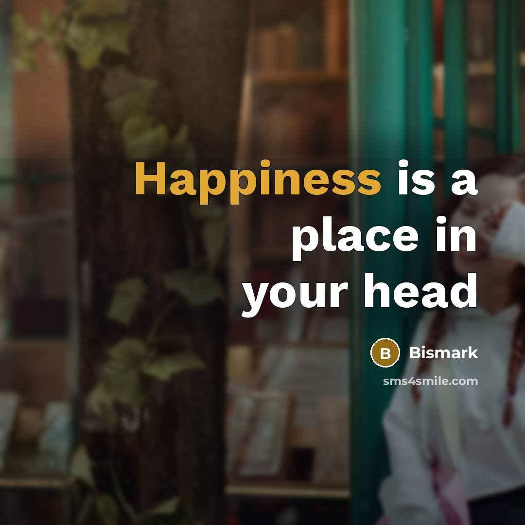 “Happiness is a place in your head…” quote by Bismark