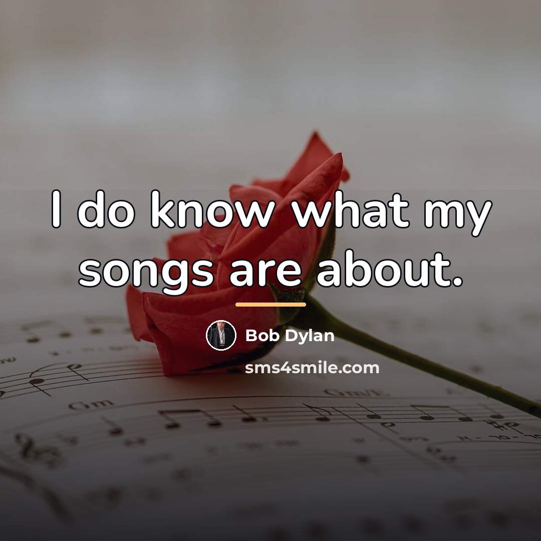 “I do know what my songs are about.…” quote by Bob Dylan