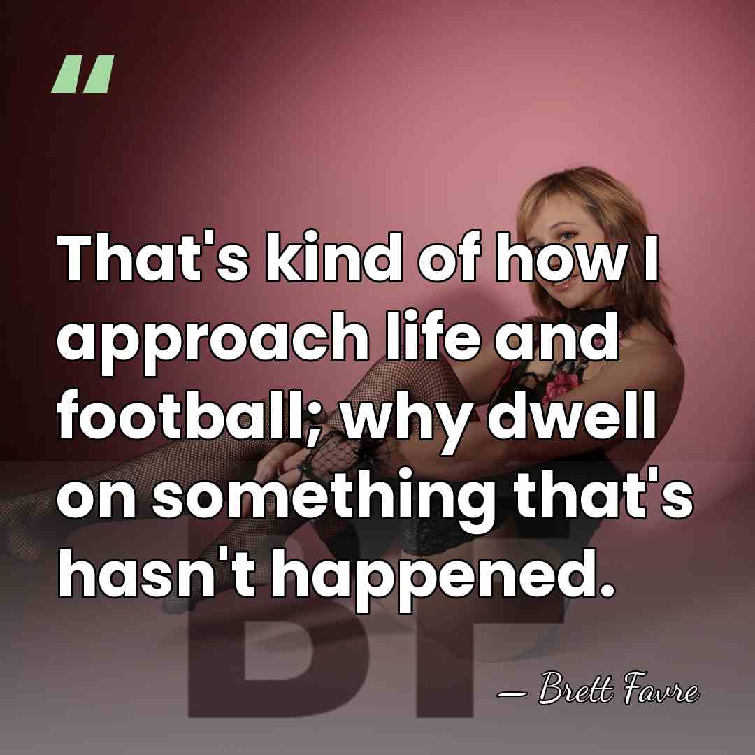 That's kind of how I approach life and football; why dwell on&hellip; - Brett Favre