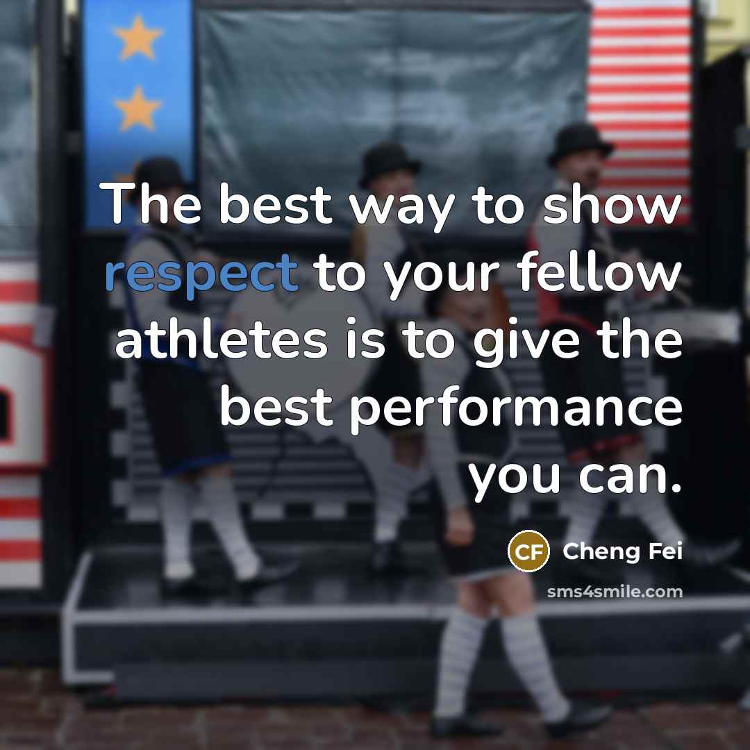 “The best way to show respect to your fellow athletes is to give the best performance you can.” quote by Cheng Fei