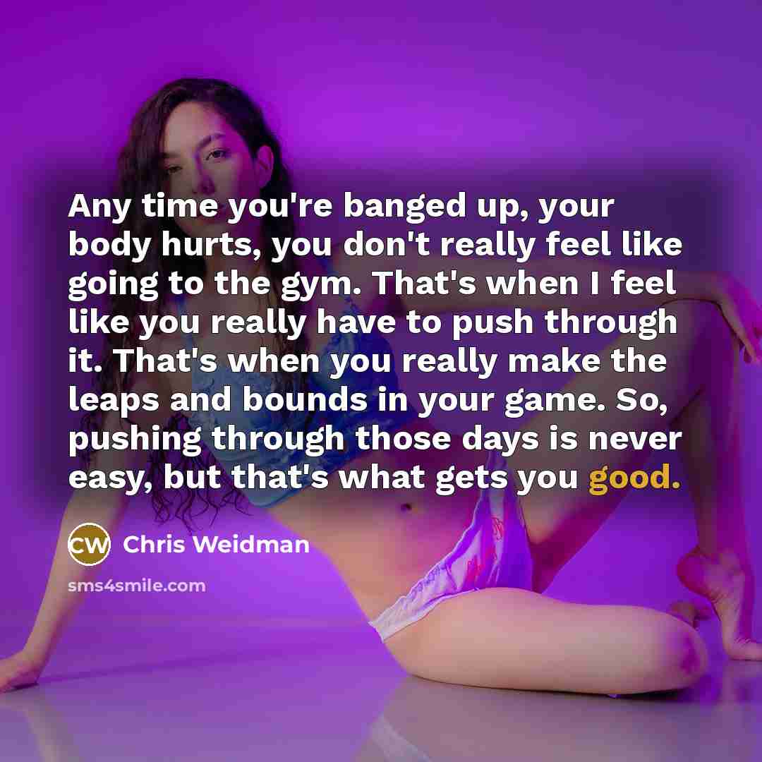 “Any time you're banged up, your body hurts, you don't…” quote by Chris Weidman