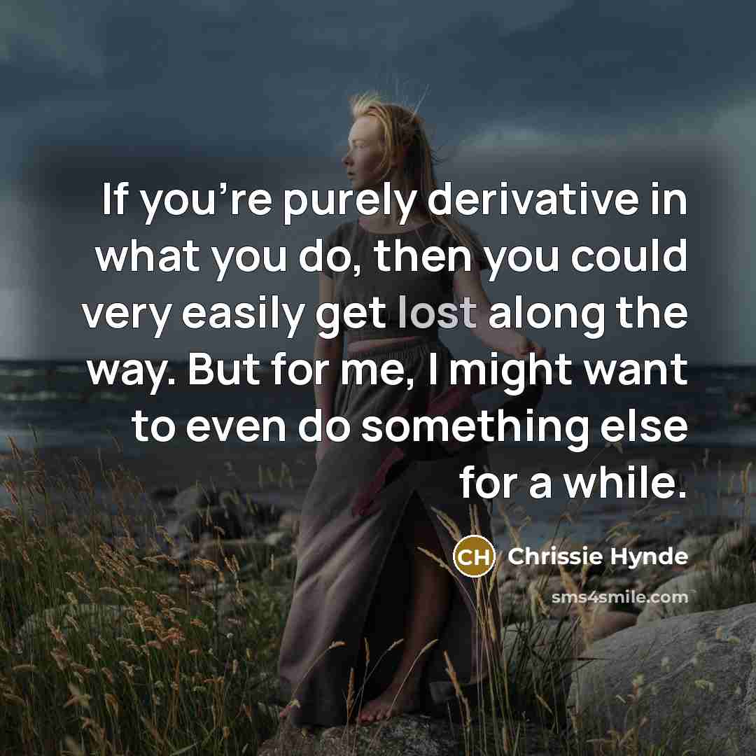 “If you're purely derivative in what you do, then you…” quote by Chrissie Hynde