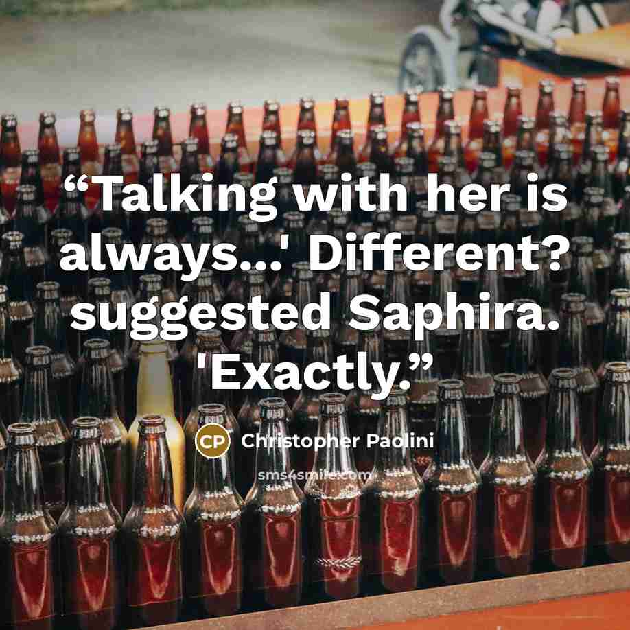 “Talking with her is always...' Different? suggested Saphira. 'Exactly.” quote by Christopher Paolini