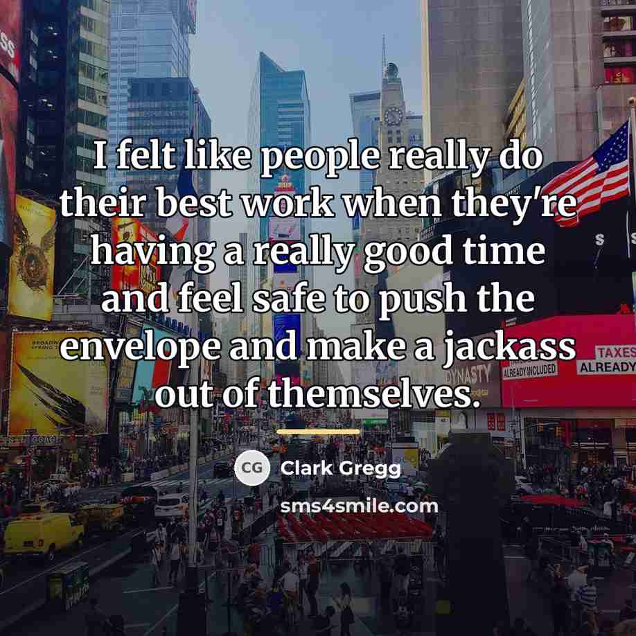 “I felt like people really do their best work when…” quote by Clark Gregg