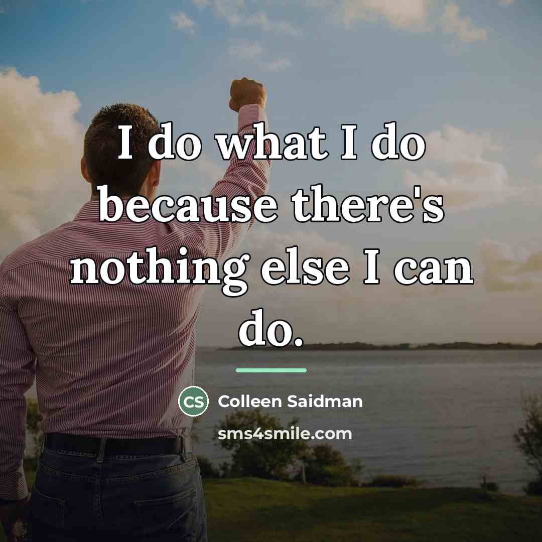 “I do what I do because there's nothing else I…” quote by Colleen Saidman