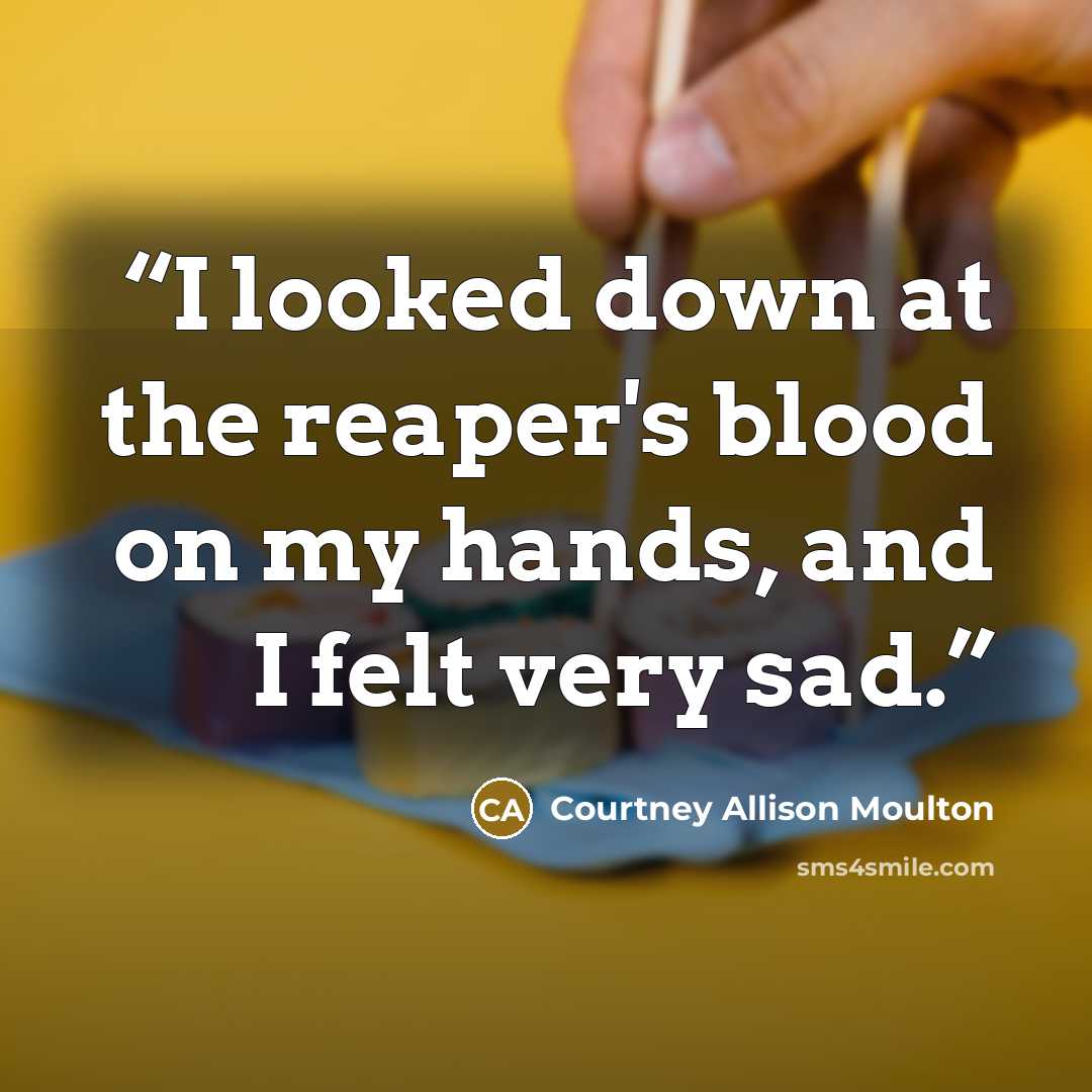 “I looked down at the reaper's blood on my hands, and I felt very sad.” quote by Courtney Allison Moulton