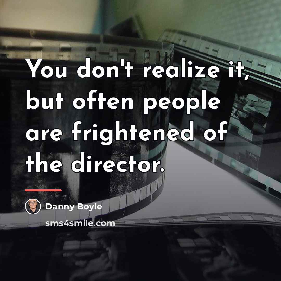 “You don't realize it, but often people are frightened of…” quote by Danny Boyle