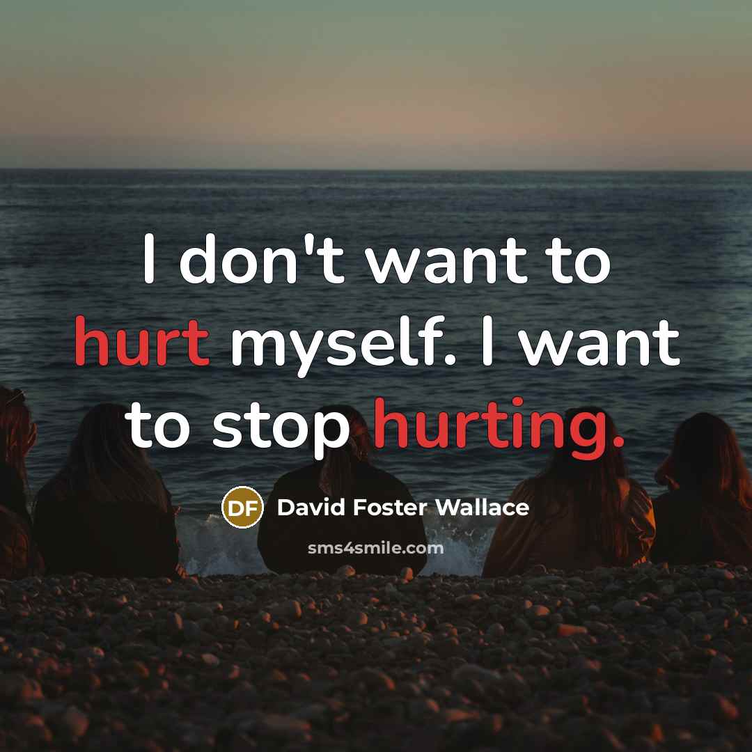 “I don't want to hurt myself. I want to stop…” quote by David Foster Wallace