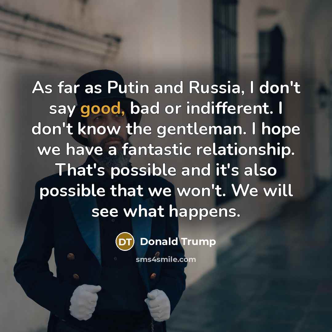 “As far as Putin and Russia, I don't say good,…” quote by Donald Trump